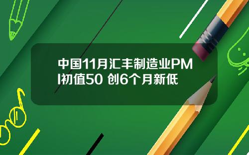 中国11月汇丰制造业PMI初值50 创6个月新低