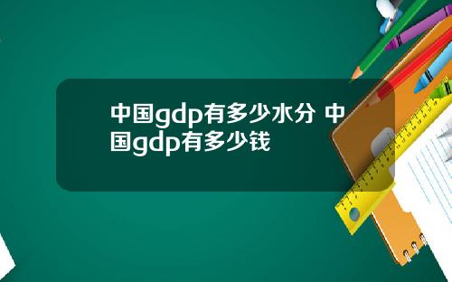中国gdp有多少水分 中国gdp有多少钱