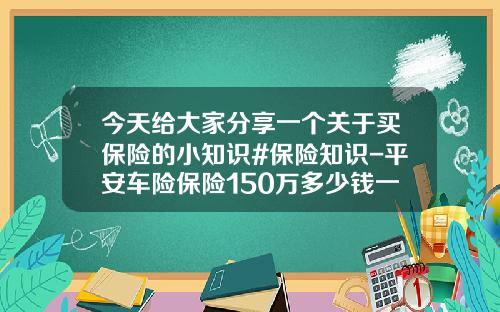 今天给大家分享一个关于买保险的小知识#保险知识-平安车险保险150万多少钱一年【新闻】.