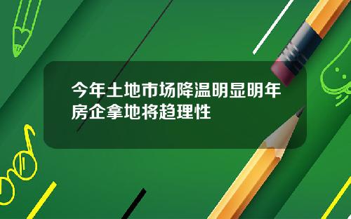 今年土地市场降温明显明年房企拿地将趋理性