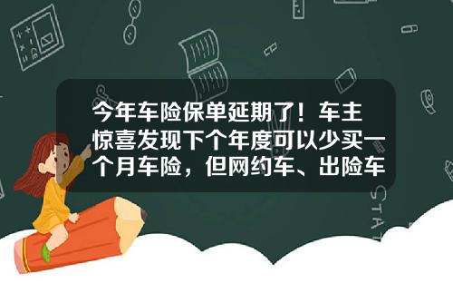 今年车险保单延期了！车主惊喜发现下个年度可以少买一个月车险，但网约车、出险车享受有点难-人寿车险多少钱【新闻】.
