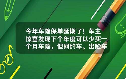 今年车险保单延期了！车主惊喜发现下个年度可以少买一个月车险，但网约车、出险车享受有点难-车险折扣一般多少【新闻】.