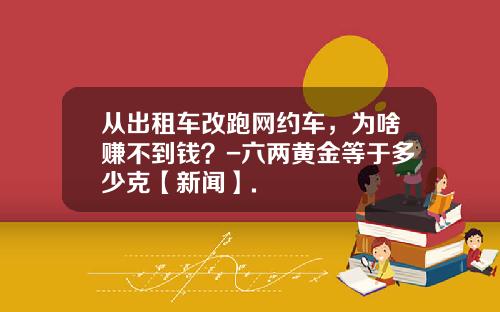 从出租车改跑网约车，为啥赚不到钱？-六两黄金等于多少克【新闻】.