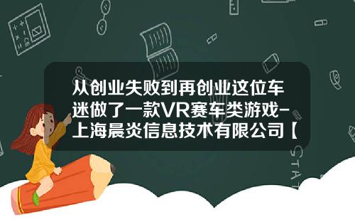 从创业失败到再创业这位车迷做了一款VR赛车类游戏-上海晨炎信息技术有限公司【新闻】.