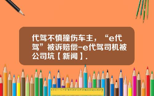 代驾不慎撞伤车主，“e代驾”被诉赔偿-e代驾司机被公司坑【新闻】.