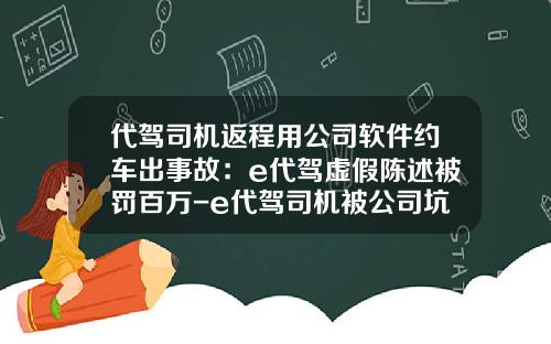 代驾司机返程用公司软件约车出事故：e代驾虚假陈述被罚百万-e代驾司机被公司坑【新闻】.