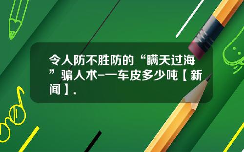 令人防不胜防的“瞒天过海”骗人术-一车皮多少吨【新闻】.