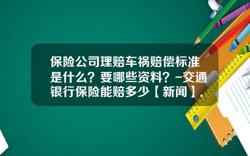 保险公司理赔车祸赔偿标准是什么？要哪些资料？-交通银行保险能赔多少【新闻】.