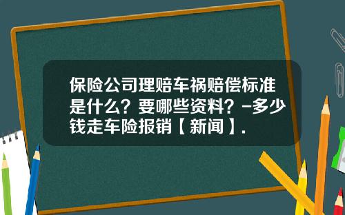保险公司理赔车祸赔偿标准是什么？要哪些资料？-多少钱走车险报销【新闻】.