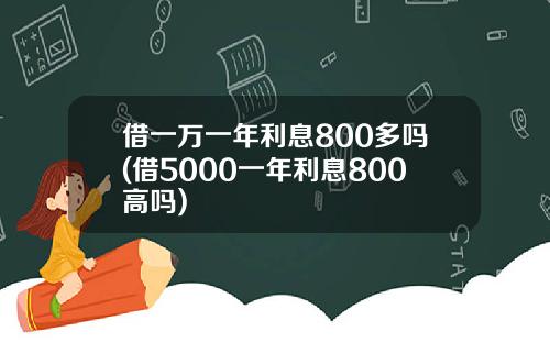 借一万一年利息800多吗(借5000一年利息800高吗)