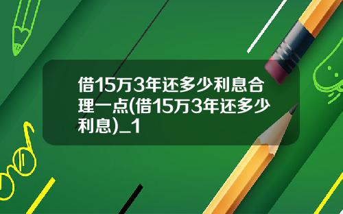 借15万3年还多少利息合理一点(借15万3年还多少利息)_1