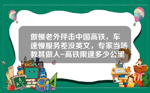 傲慢老外抨击中国高铁，车速慢服务差没英文，专家当场教其做人-高铁限速多少公里【新闻】.