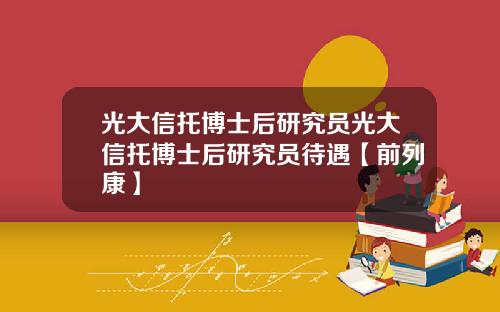 光大信托博士后研究员光大信托博士后研究员待遇【前列康】