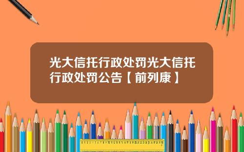 光大信托行政处罚光大信托行政处罚公告【前列康】