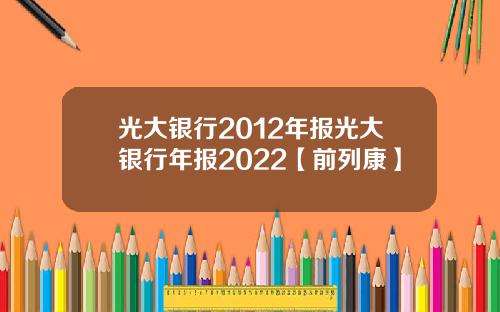 光大银行2012年报光大银行年报2022【前列康】
