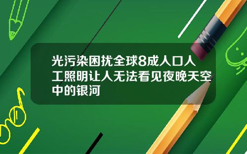 光污染困扰全球8成人口人工照明让人无法看见夜晚天空中的银河