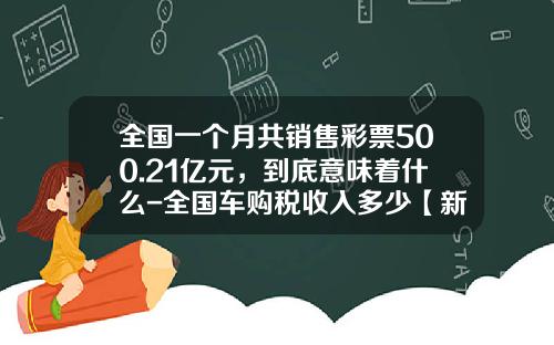 全国一个月共销售彩票500.21亿元，到底意味着什么-全国车购税收入多少【新闻】.