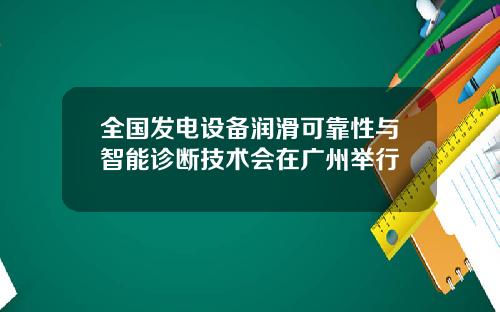 全国发电设备润滑可靠性与智能诊断技术会在广州举行