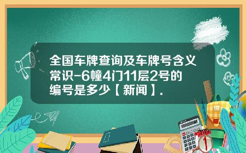 全国车牌查询及车牌号含义常识-6幢4门11层2号的编号是多少【新闻】.