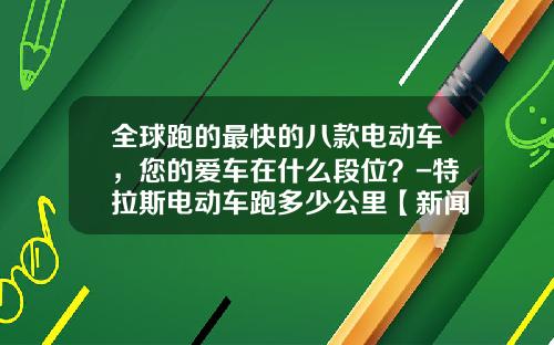 全球跑的最快的八款电动车，您的爱车在什么段位？-特拉斯电动车跑多少公里【新闻】.