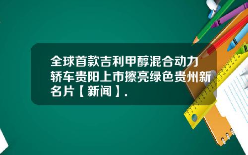 全球首款吉利甲醇混合动力轿车贵阳上市擦亮绿色贵州新名片【新闻】.