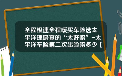全程极速全程暖买车险选太平洋理赔真的“太好赔”-太平洋车险第二次出险陪多少【新闻】.