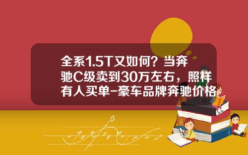 全系1.5T又如何？当奔驰C级卖到30万左右，照样有人买单-豪车品牌奔驰价格是多少【新闻】.