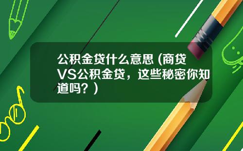 公积金贷什么意思 (商贷VS公积金贷，这些秘密你知道吗？)