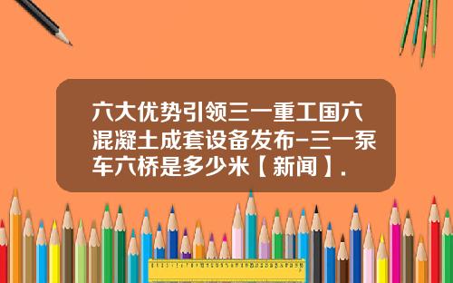 六大优势引领三一重工国六混凝土成套设备发布-三一泵车六桥是多少米【新闻】.