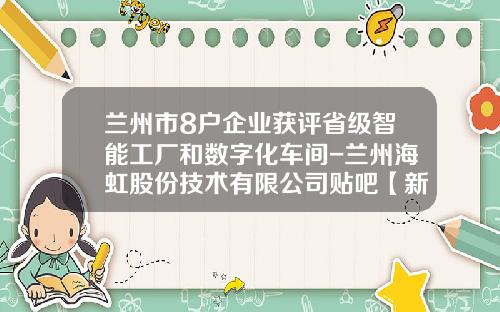 兰州市8户企业获评省级智能工厂和数字化车间-兰州海虹股份技术有限公司贴吧【新闻】.