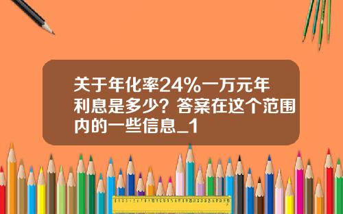关于年化率24%一万元年利息是多少？答案在这个范围内的一些信息_1