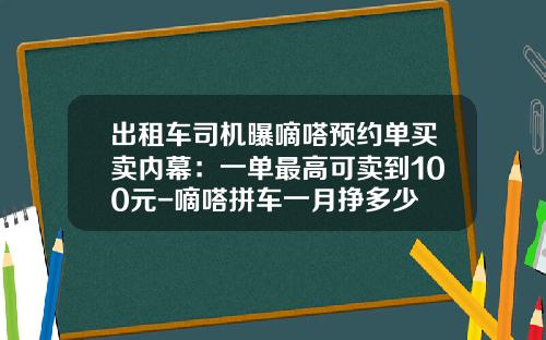 出租车司机曝嘀嗒预约单买卖内幕：一单最高可卖到100元-嘀嗒拼车一月挣多少