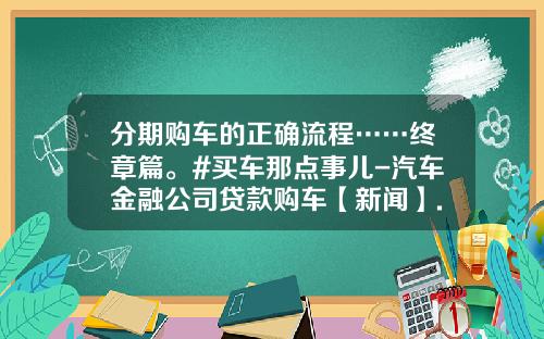 分期购车的正确流程……终章篇。#买车那点事儿-汽车金融公司贷款购车【新闻】.
