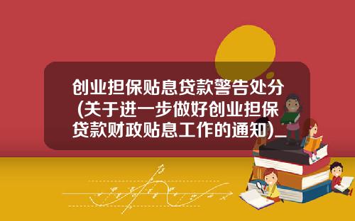 创业担保贴息贷款警告处分 (关于进一步做好创业担保贷款财政贴息工作的通知)_1