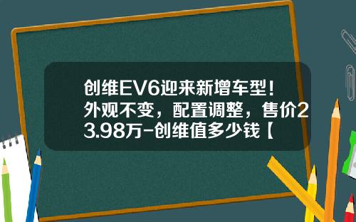 创维EV6迎来新增车型！外观不变，配置调整，售价23.98万-创维值多少钱【新闻】.