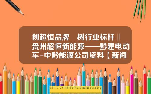 创超恒品牌∙树行业标杆‖贵州超恒新能源——黔建电动车-中黔能源公司资料【新闻】.