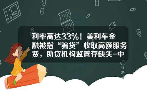 利率高达33%！美利车金融被指“骗贷”收取高额服务费，助贷机构监管存缺失-中邦小额贷款有限公司怎么样【新闻】.