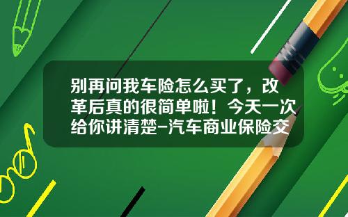 别再问我车险怎么买了，改革后真的很简单啦！今天一次给你讲清楚-汽车商业保险交多少【新闻】.
