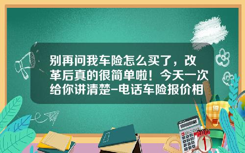 别再问我车险怎么买了，改革后真的很简单啦！今天一次给你讲清楚-电话车险报价相差多少【新闻】.