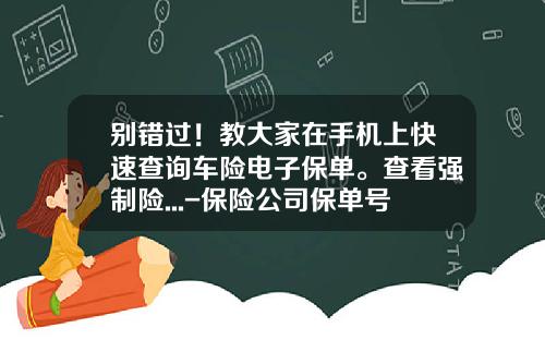 别错过！教大家在手机上快速查询车险电子保单。查看强制险...-保险公司保单号查询【新闻】.