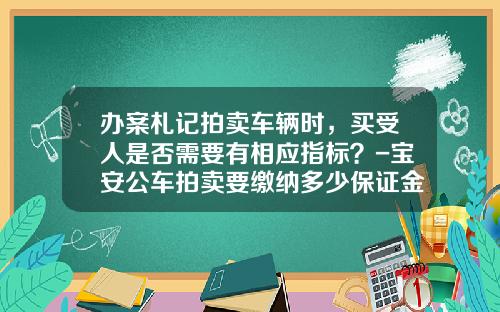 办案札记拍卖车辆时，买受人是否需要有相应指标？-宝安公车拍卖要缴纳多少保证金