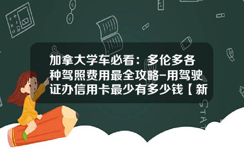 加拿大学车必看：多伦多各种驾照费用最全攻略-用驾驶证办信用卡最少有多少钱【新闻】.