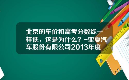 北京的车价和高考分数线一样低，这是为什么？-亚夏汽车股份有限公司2013年度报告更改【新闻】.