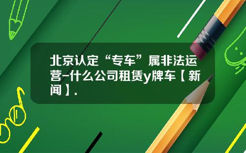 北京认定“专车”属非法运营-什么公司租赁y牌车【新闻】.