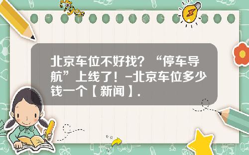 北京车位不好找？“停车导航”上线了！-北京车位多少钱一个【新闻】.