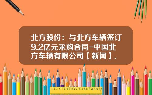 北方股份：与北方车辆签订9.2亿元采购合同-中国北方车辆有限公司【新闻】.