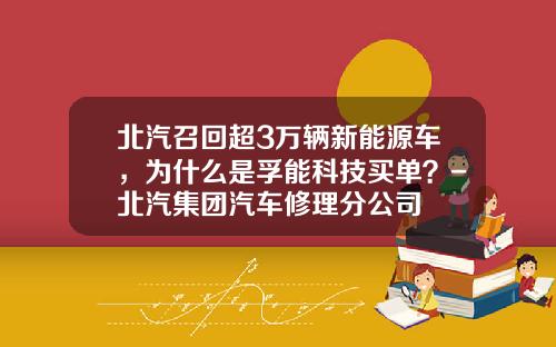 北汽召回超3万辆新能源车，为什么是孚能科技买单？-北汽集团汽车修理分公司