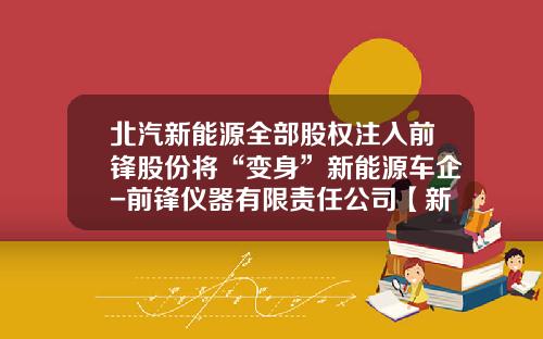 北汽新能源全部股权注入前锋股份将“变身”新能源车企-前锋仪器有限责任公司【新闻】.