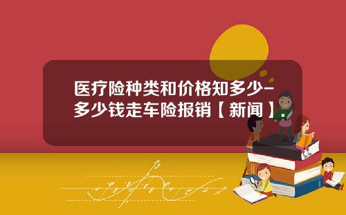 医疗险种类和价格知多少-多少钱走车险报销【新闻】.