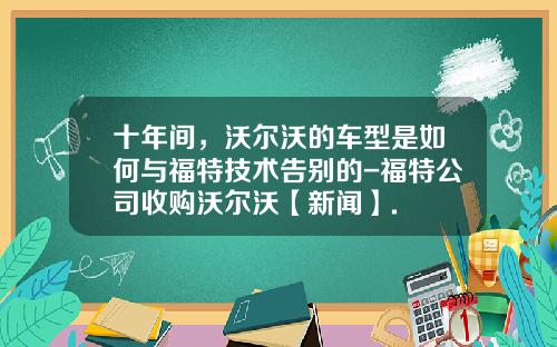 十年间，沃尔沃的车型是如何与福特技术告别的-福特公司收购沃尔沃【新闻】.
